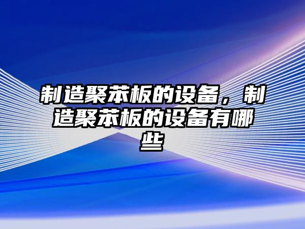 制造聚苯板的設備，制造聚苯板的設備有哪些