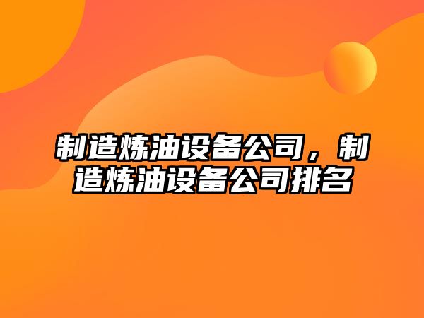制造煉油設備公司，制造煉油設備公司排名