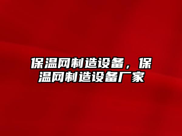 保溫網(wǎng)制造設備，保溫網(wǎng)制造設備廠(chǎng)家