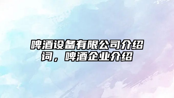 啤酒設備有限公司介紹詞，啤酒企業(yè)介紹