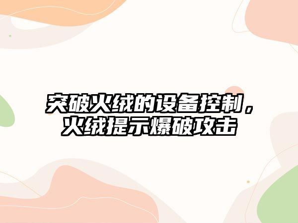 突破火絨的設備控制，火絨提示爆破攻擊