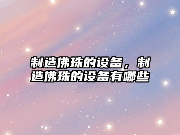制造佛珠的設備，制造佛珠的設備有哪些