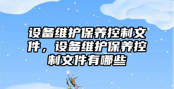 設備維護保養控制文件，設備維護保養控制文件有哪些