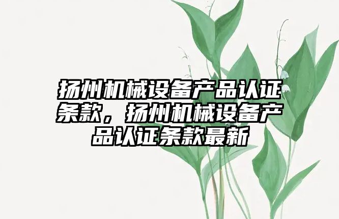 揚州機械設備產(chǎn)品認證條款，揚州機械設備產(chǎn)品認證條款最新