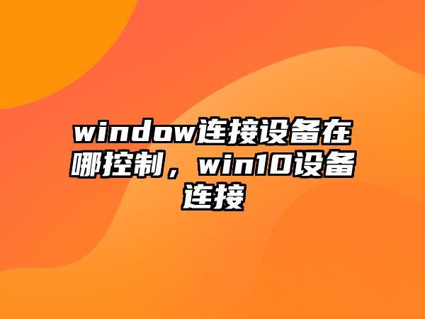 window連接設備在哪控制，win10設備連接