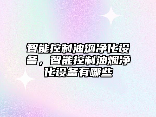 智能控制油煙凈化設備，智能控制油煙凈化設備有哪些