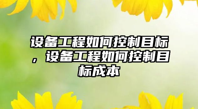 設備工程如何控制目標，設備工程如何控制目標成本