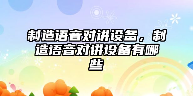 制造語(yǔ)音對講設備，制造語(yǔ)音對講設備有哪些