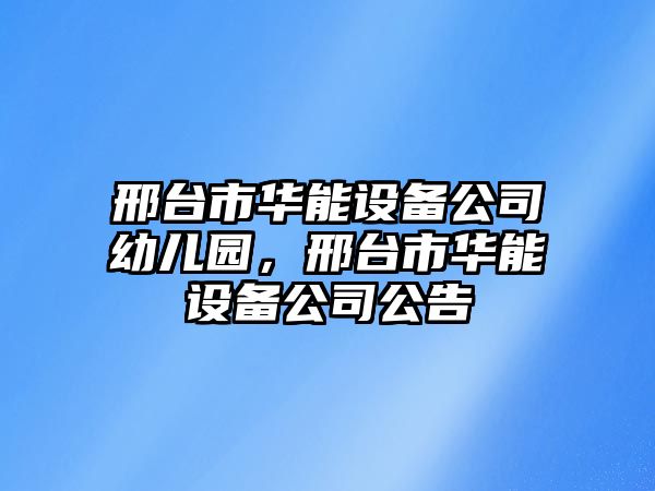 邢臺市華能設備公司幼兒園，邢臺市華能設備公司公告