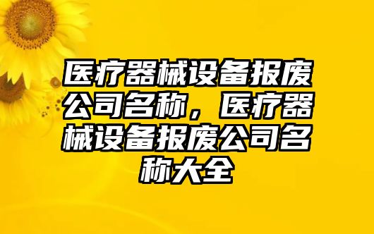 醫療器械設備報廢公司名稱(chēng)，醫療器械設備報廢公司名稱(chēng)大全