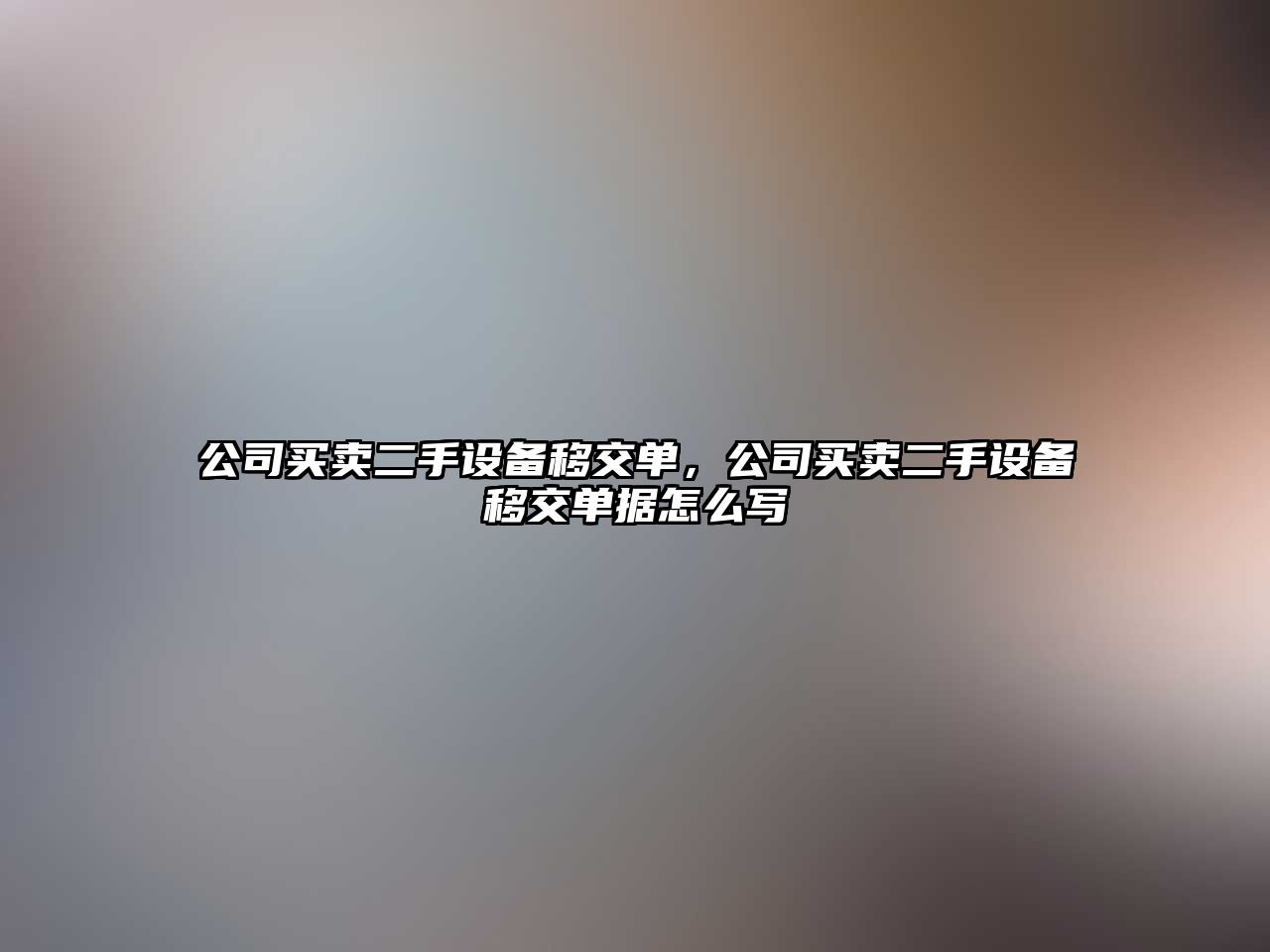 公司買(mǎi)賣(mài)二手設備移交單，公司買(mǎi)賣(mài)二手設備移交單據怎么寫(xiě)
