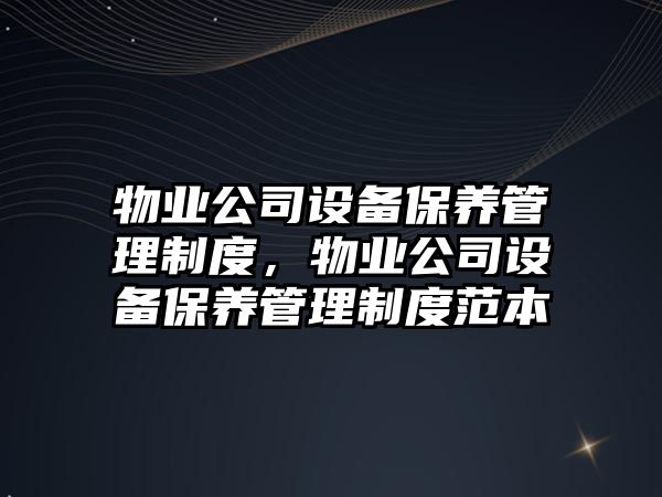 物業(yè)公司設備保養管理制度，物業(yè)公司設備保養管理制度范本