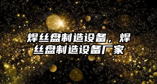 焊絲盤(pán)制造設備,焊絲盤(pán)制造設備廠(chǎng)家