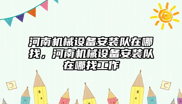 河南機械設備安裝隊在哪找，河南機械設備安裝隊在哪找工作