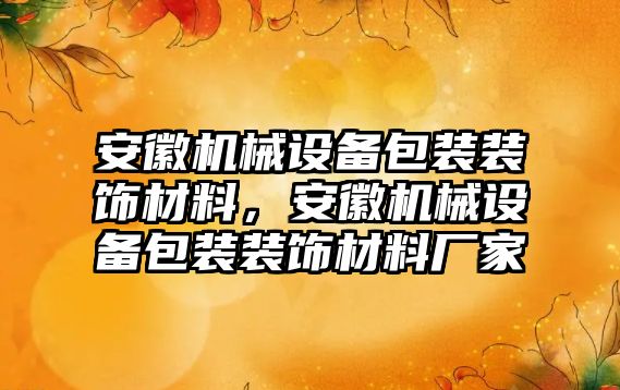 安徽機械設備包裝裝飾材料，安徽機械設備包裝裝飾材料廠(chǎng)家