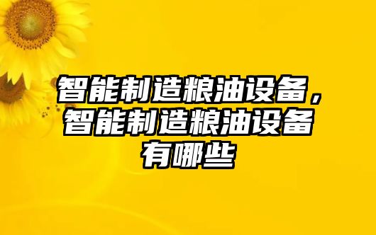 智能制造糧油設備，智能制造糧油設備有哪些
