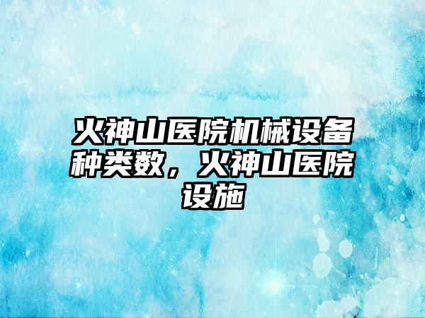 火神山醫院機械設備種類(lèi)數，火神山醫院設施