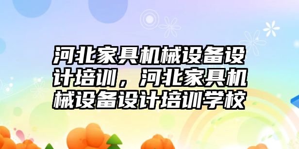 河北家具機械設備設計培訓，河北家具機械設備設計培訓學(xué)校