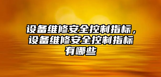 設備維修安全控制指標，設備維修安全控制指標有哪些