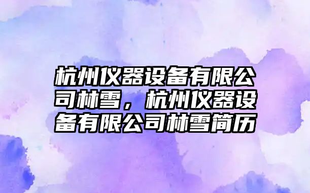 杭州儀器設備有限公司林雪，杭州儀器設備有限公司林雪簡(jiǎn)歷