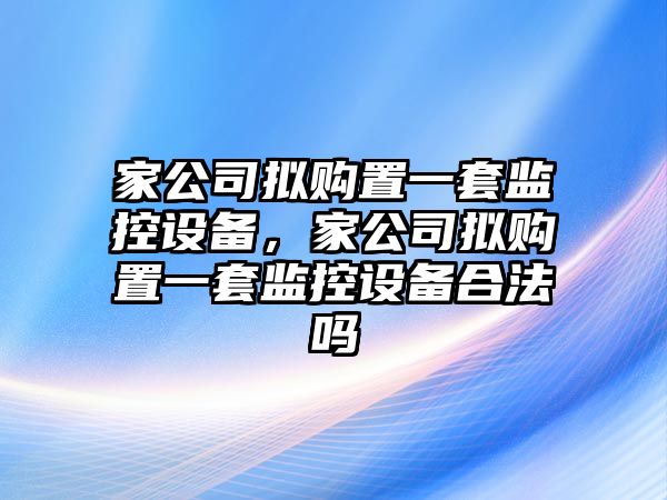 家公司擬購置一套監控設備，家公司擬購置一套監控設備合法嗎