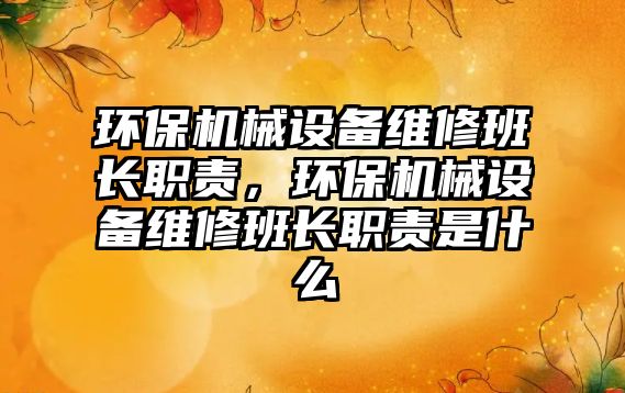 環(huán)保機械設備維修班長(cháng)職責，環(huán)保機械設備維修班長(cháng)職責是什么