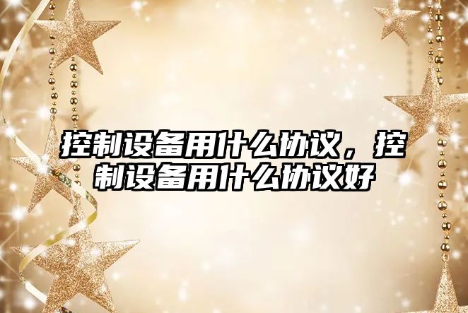 控制設備用什么協(xié)議，控制設備用什么協(xié)議好