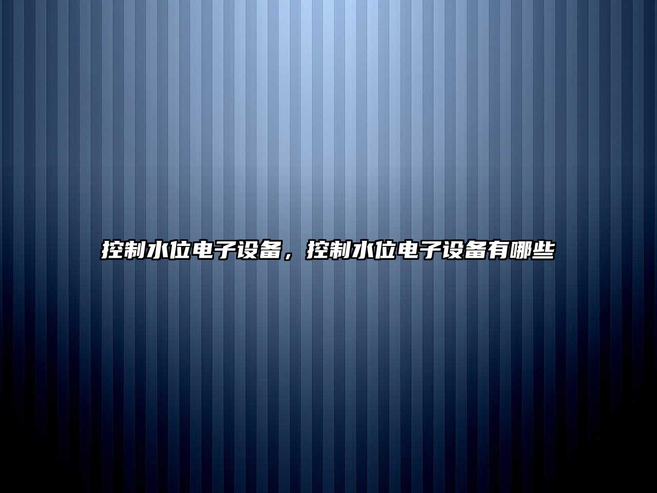 控制水位電子設備，控制水位電子設備有哪些