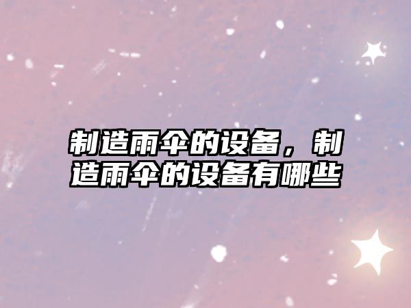 制造雨傘的設備，制造雨傘的設備有哪些