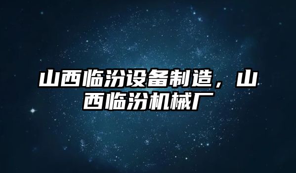 山西臨汾設備制造，山西臨汾機械廠(chǎng)