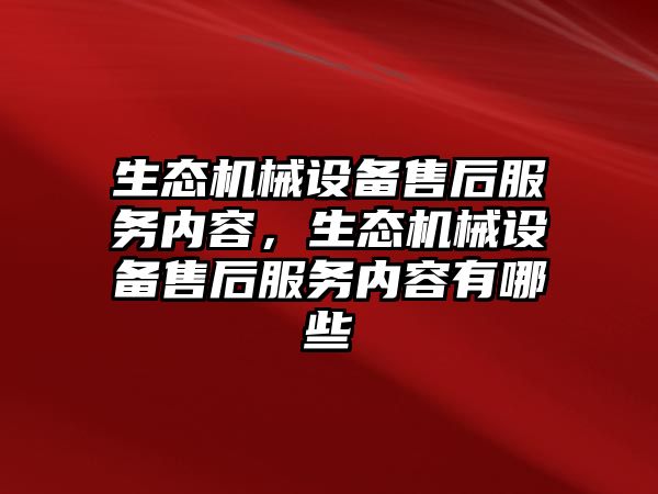 生態(tài)機械設備售后服務(wù)內容，生態(tài)機械設備售后服務(wù)內容有哪些