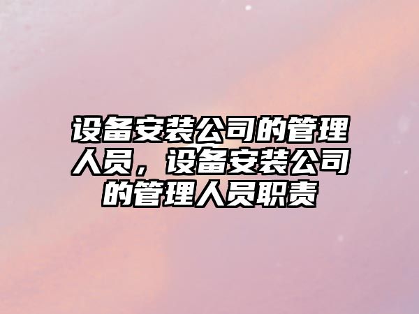 設備安裝公司的管理人員，設備安裝公司的管理人員職責