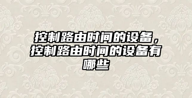 控制路由時(shí)間的設備，控制路由時(shí)間的設備有哪些