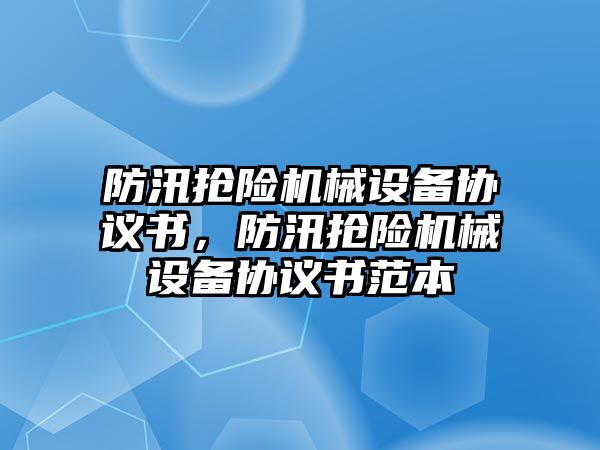 防汛搶險機械設備協(xié)議書(shū)，防汛搶險機械設備協(xié)議書(shū)范本