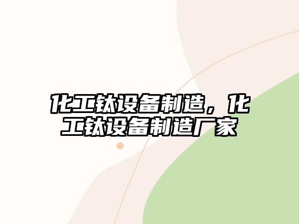 化工鈦設備制造，化工鈦設備制造廠(chǎng)家