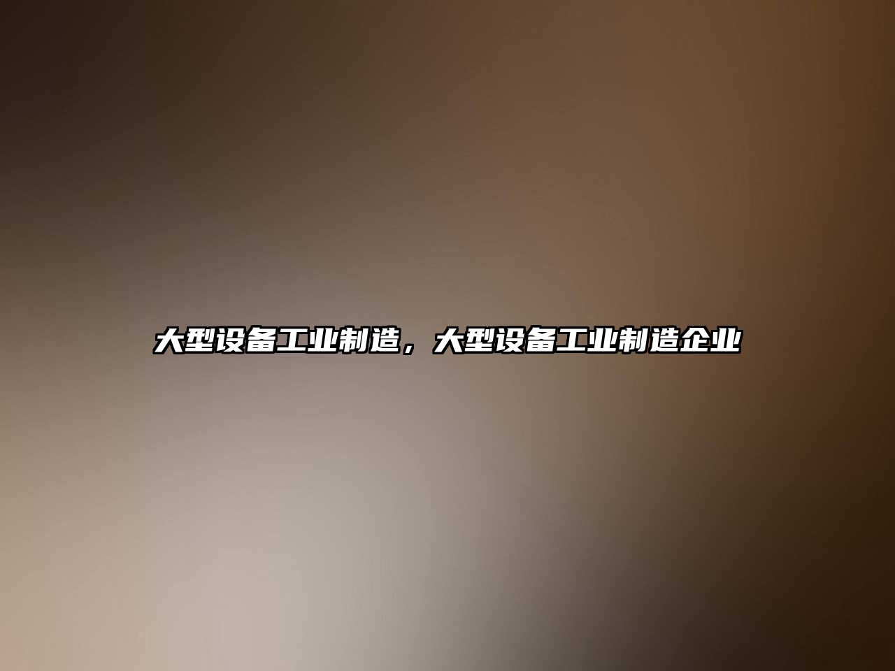 大型設備工業(yè)制造，大型設備工業(yè)制造企業(yè)