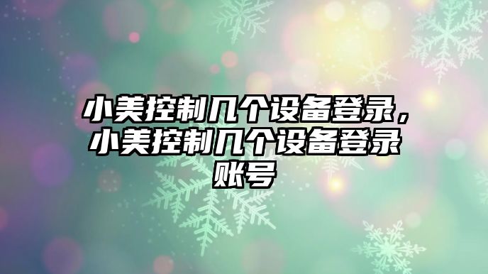 小美控制幾個(gè)設備登錄，小美控制幾個(gè)設備登錄賬號