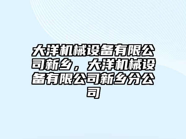 大洋機械設備有限公司新鄉，大洋機械設備有限公司新鄉分公司
