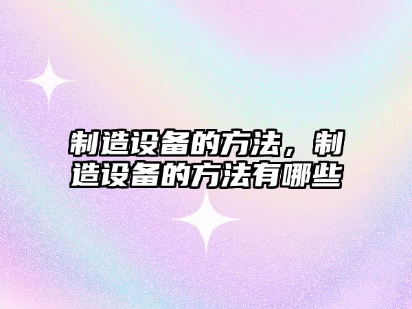 制造設備的方法，制造設備的方法有哪些