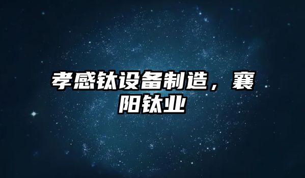 孝感鈦設備制造，襄陽(yáng)鈦業(yè)