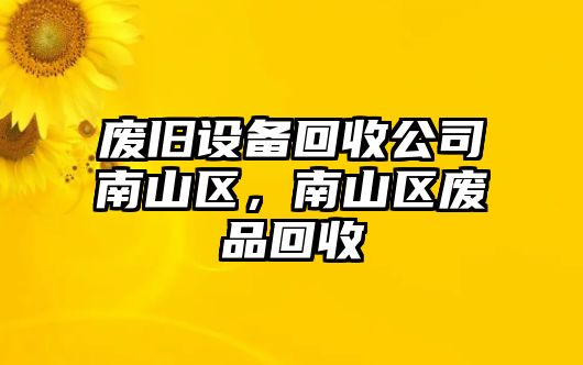 廢舊設備回收公司南山區，南山區廢品回收