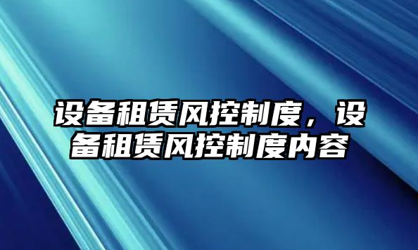 設備租賃風(fēng)控制度，設備租賃風(fēng)控制度內容