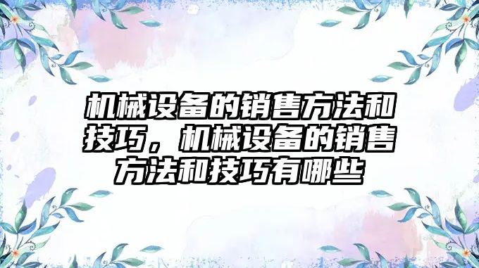 機械設備的銷(xiāo)售方法和技巧，機械設備的銷(xiāo)售方法和技巧有哪些