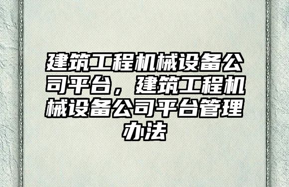 建筑工程機械設備公司平臺，建筑工程機械設備公司平臺管理辦法