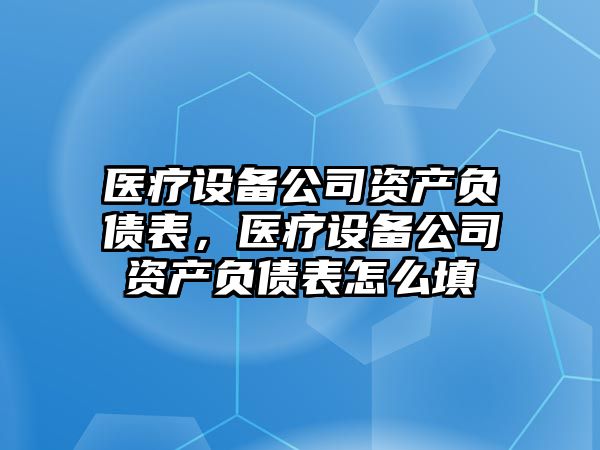 醫療設備公司資產(chǎn)負債表，醫療設備公司資產(chǎn)負債表怎么填