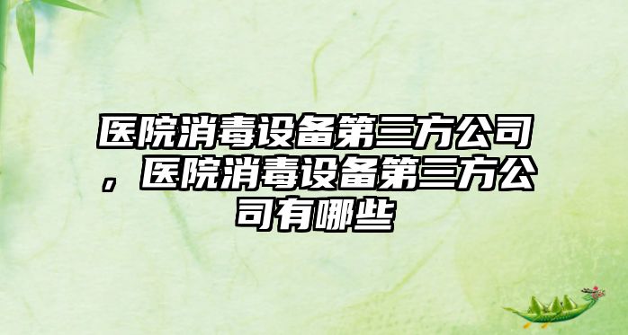醫院消毒設備第三方公司，醫院消毒設備第三方公司有哪些