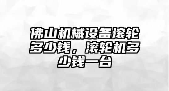 佛山機械設備滾輪多少錢(qián)，滾輪機多少錢(qián)一臺