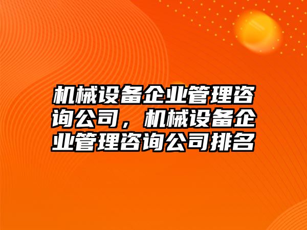 機械設備企業(yè)管理咨詢(xún)公司，機械設備企業(yè)管理咨詢(xún)公司排名