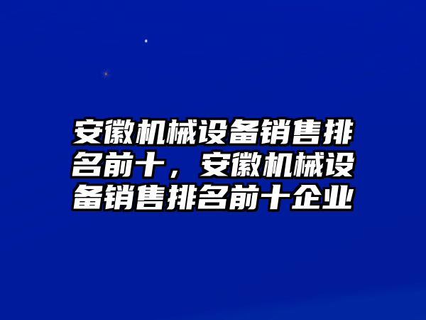 安徽機械設備銷(xiāo)售排名前十，安徽機械設備銷(xiāo)售排名前十企業(yè)