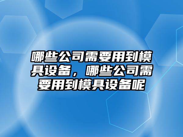 哪些公司需要用到模具設備，哪些公司需要用到模具設備呢